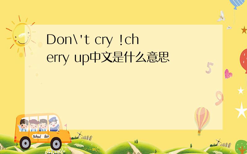 Don\'t cry !cherry up中文是什么意思