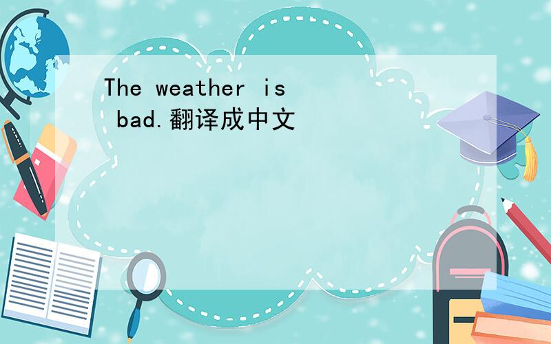 The weather is bad.翻译成中文