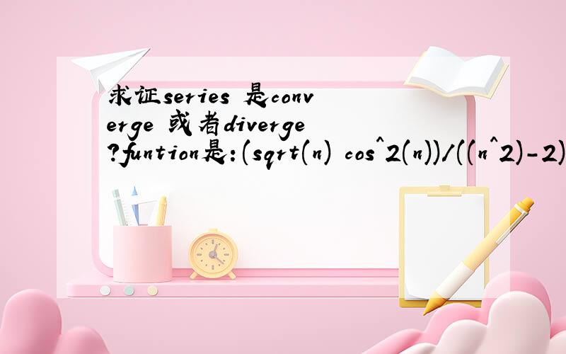 求证series 是converge 或者diverge?funtion是：(sqrt(n) cos^2(n))/((n^2)-2)