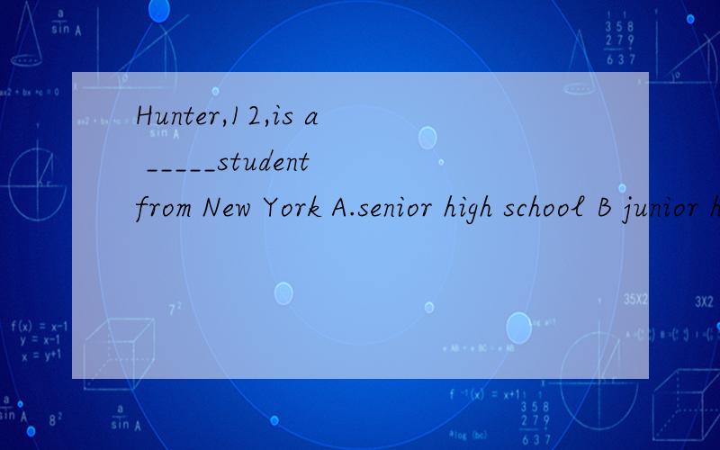 Hunter,12,is a _____student from New York A.senior high school B junior high school C high school D primary school 2.____his parent's help,he started a company to sell lunch bagsA.With B.Under C By D.for
