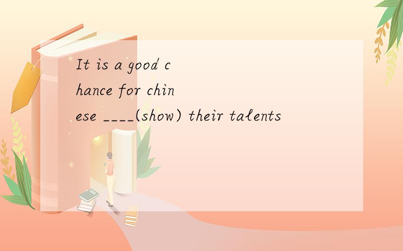 It is a good chance for chinese ____(show) their talents
