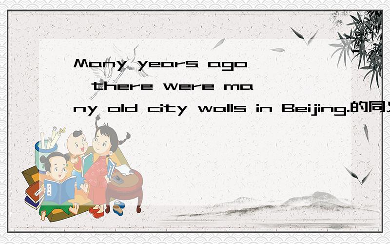 Many years ago,there were many old city walls in Beijing.的同义句