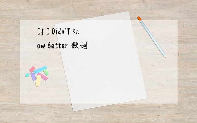 If I Didn'T Know Better 歌词