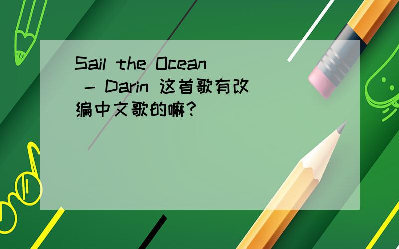 Sail the Ocean - Darin 这首歌有改编中文歌的嘛?