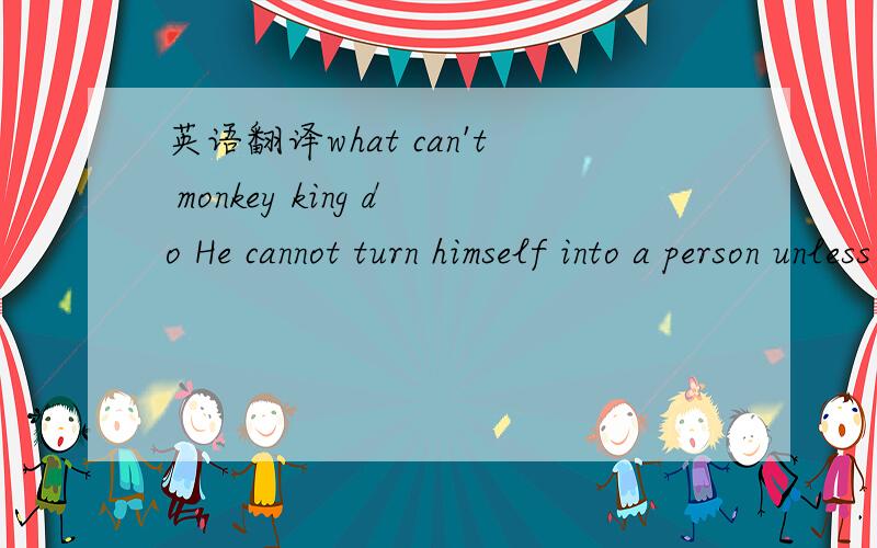 英语翻译what can't monkey king do He cannot turn himself into a person unless can hide his tail .