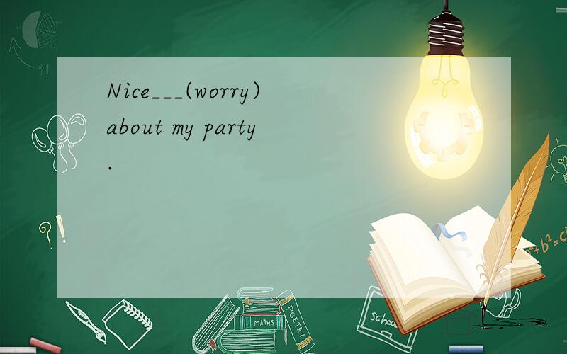 Nice___(worry)about my party.