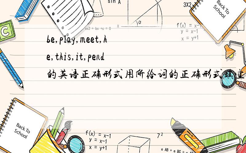 be,play,meet,he,this,it,pend的英语正确形式用所给词的正确形式填空;1What____(be)your name?2____(he)favourite food is fish.3They like____(play) football.4Nice____(meet) you.5The shoes____(be) under the bed.6There____（be) some meat on