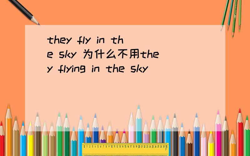 they fly in the sky 为什么不用they flying in the sky