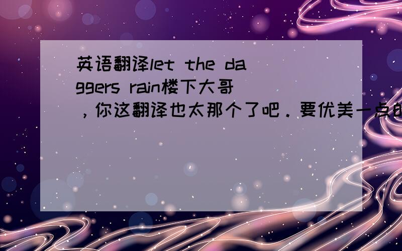 英语翻译let the daggers rain楼下大哥，你这翻译也太那个了吧。要优美一点的