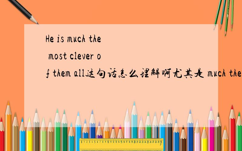 He is much the most clever of them all这句话怎么理解啊尤其是 much the most