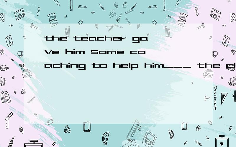 the teacher gave him some coaching to help him___ the classA to keep with B keep with C keep up with D kept up with