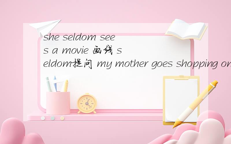 she seldom sees a movie 画线 seldom提问 my mother goes shopping on weekday 画线 goes shopping 提问