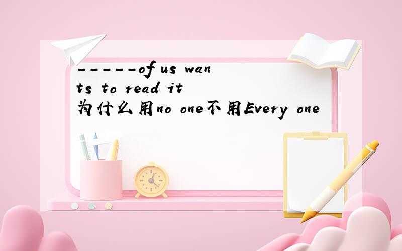 -----of us wants to read it 为什么用no one不用Every one