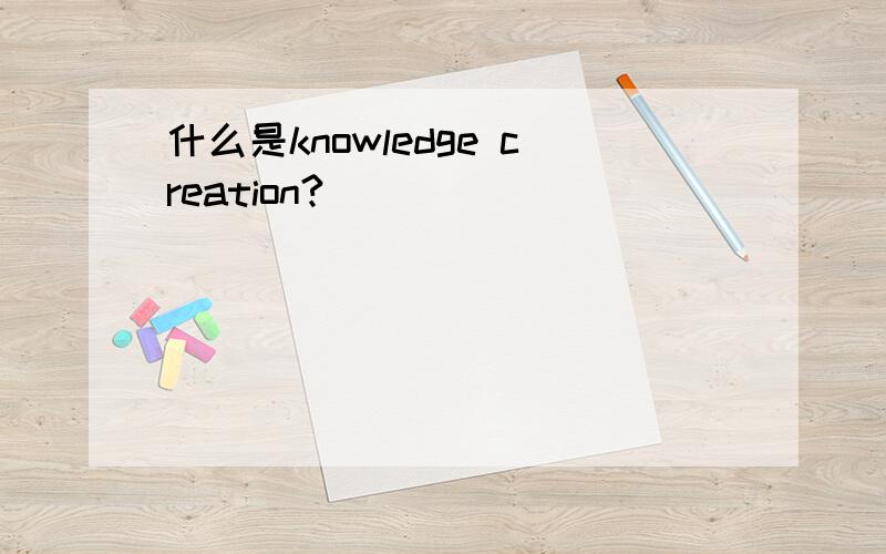 什么是knowledge creation?