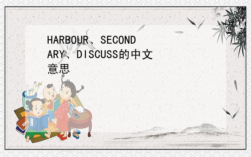 HARBOUR、SECONDARY、DISCUSS的中文意思
