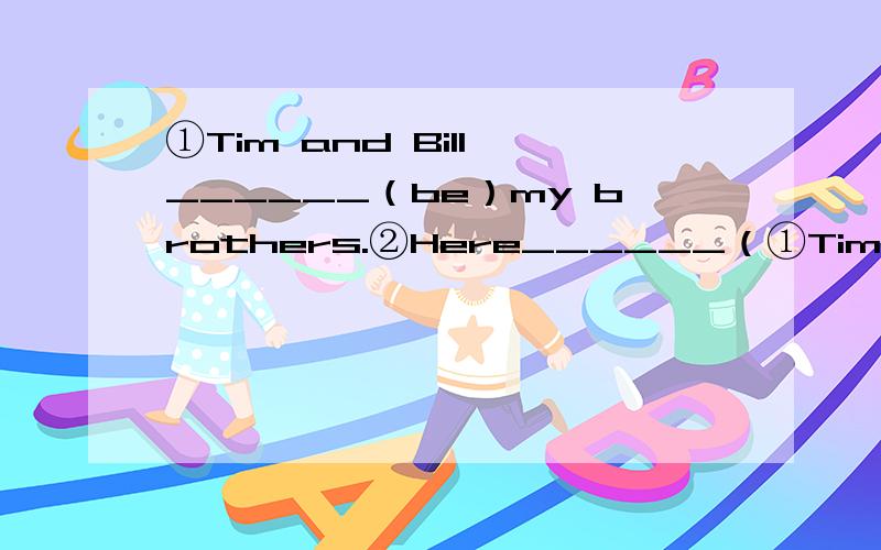 ①Tim and Bill ______（be）my brothers.②Here______（①Tim and Bill ______（be）my brothers.②Here______（be）a CD for you .③The two jacket______（be） blue.