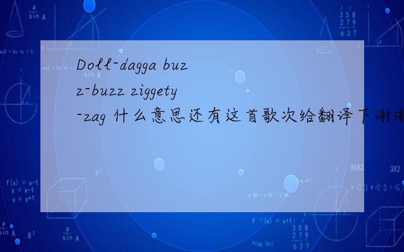 Doll-dagga buzz-buzz ziggety-zag 什么意思还有这首歌次给翻译下谢谢了