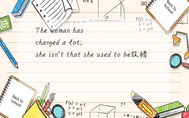The woman has changed a lot;she isn't that she used to be改错