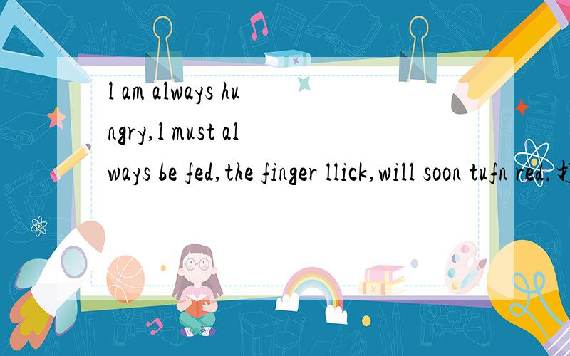 l am always hungry,l must always be fed,the finger llick,will soon tufn red.打一常见事物?