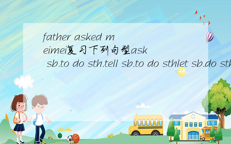 father asked meimei复习下列句型ask sb.to do sth.tell sb.to do sthlet sb.do sthsee sb.do sth复习复合宾语(宾语+宾语补足语),注意let,see,help等动词后作宾语补足语的不定式省略