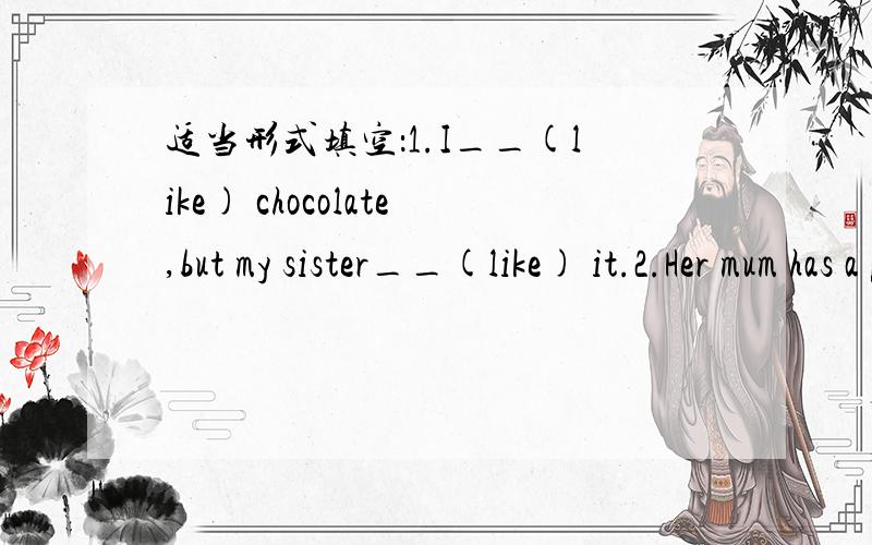 适当形式填空：1.I__(like) chocolate,but my sister__(like) it.2.Her mum has a pair of___(sunglass).3.Here is some__(chocolate).There are some__(sandwich).4.Jill__(love) this new doll.