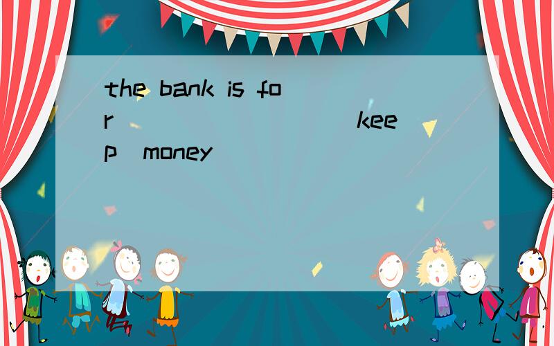 the bank is for ________(keep)money