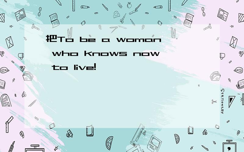把To be a woman who knows now to live!