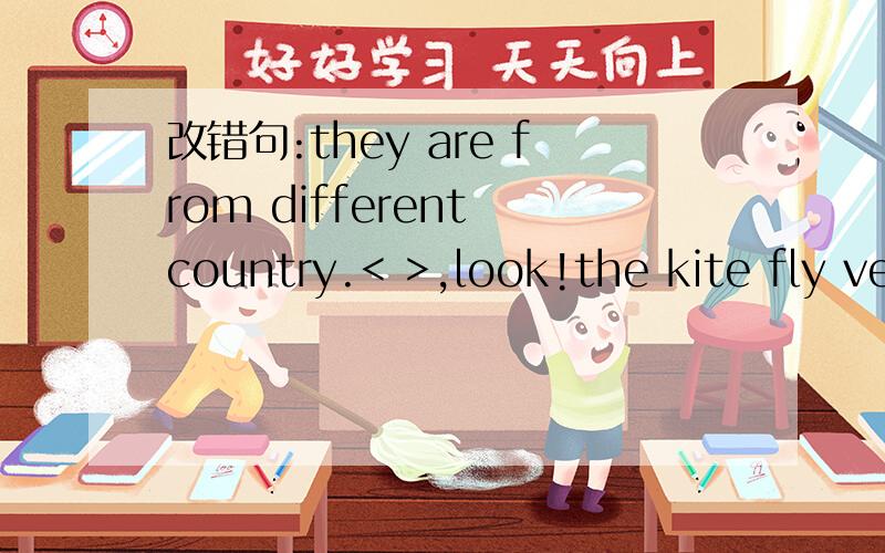 改错句:they are from different country.< >,look!the kite fly veryhigh.< >,