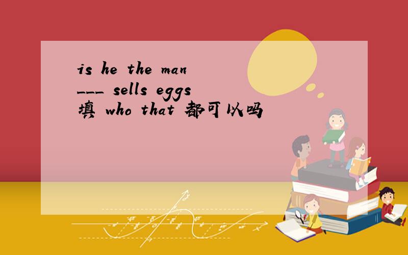 is he the man ___ sells eggs填 who that 都可以吗