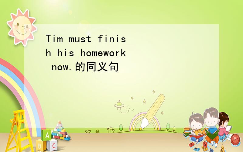 Tim must finish his homework now.的同义句