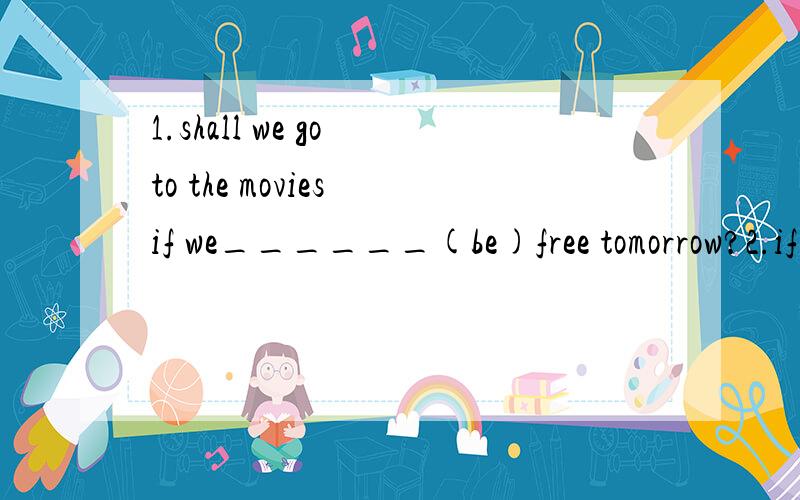 1.shall we go to the movies if we______(be)free tomorrow?2.if you get up late,you_______(be) late for school.3.if you bring food to the party,the teacher_______（take) it away.4.are you a _______(profession）Canadian teacher?5.some sports are very