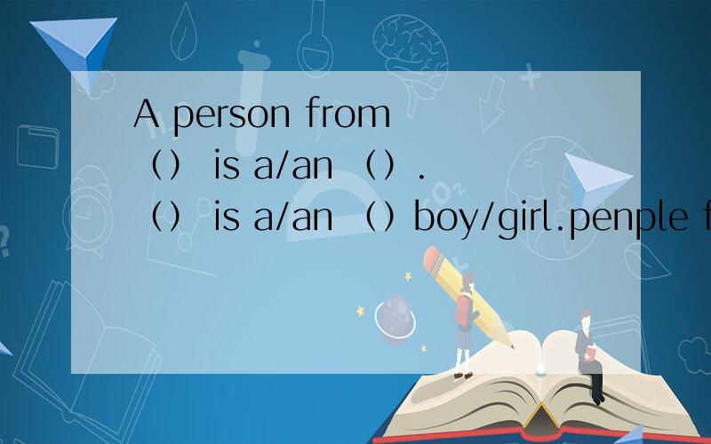 A person from （） is a/an （）.（） is a/an （）boy/girl.penple from () are () they speak ().今天要用A person from （） is a/an （）.（） is a/an （）boy/girl。people from () are () they speak ().