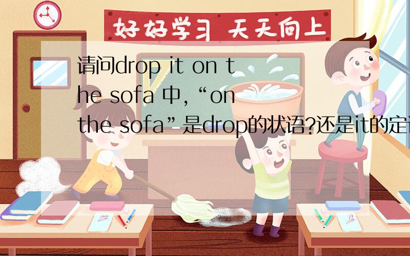 请问drop it on the sofa 中,“on the sofa”是drop的状语?还是it的定语?是不是“怎么样”就是状语，“哪一个”才是定语？