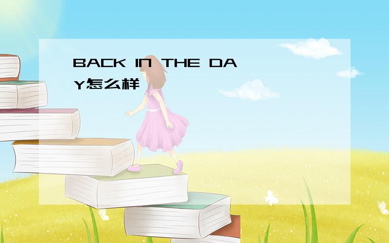 BACK IN THE DAY怎么样