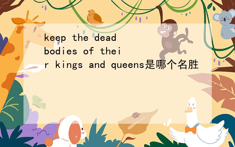 keep the dead bodies of their kings and queens是哪个名胜