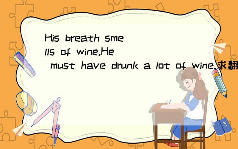 His breath smells of wine.He must have drunk a lot of wine.求翻译