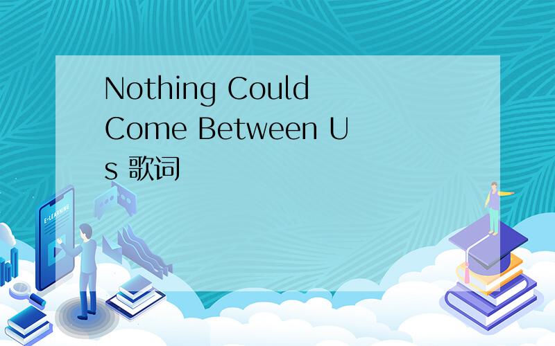 Nothing Could Come Between Us 歌词