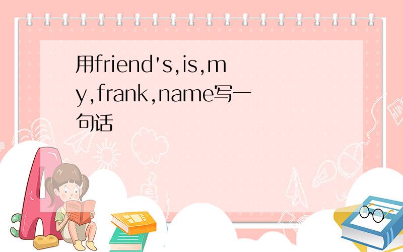 用friend's,is,my,frank,name写一句话