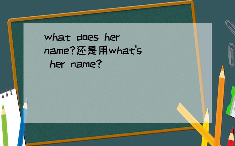 what does her name?还是用what's her name?