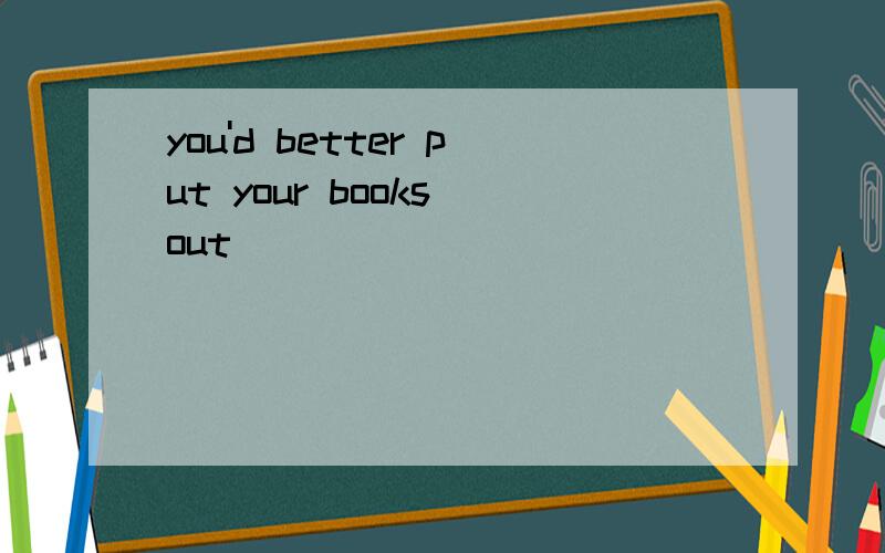 you'd better put your books out
