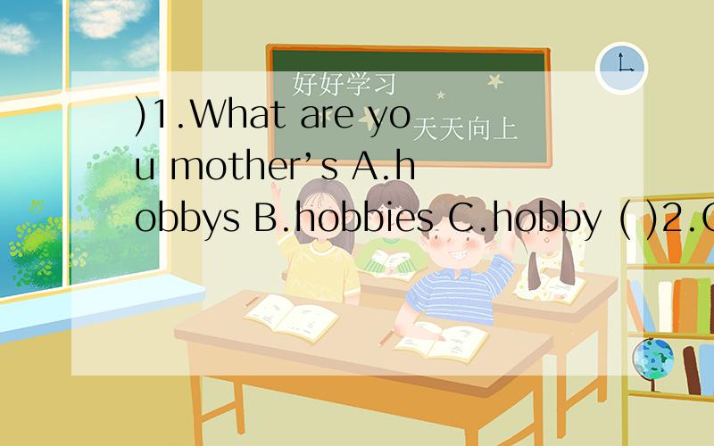 )1.What are you mother’s A.hobbys B.hobbies C.hobby ( )2.Oh,my god!
