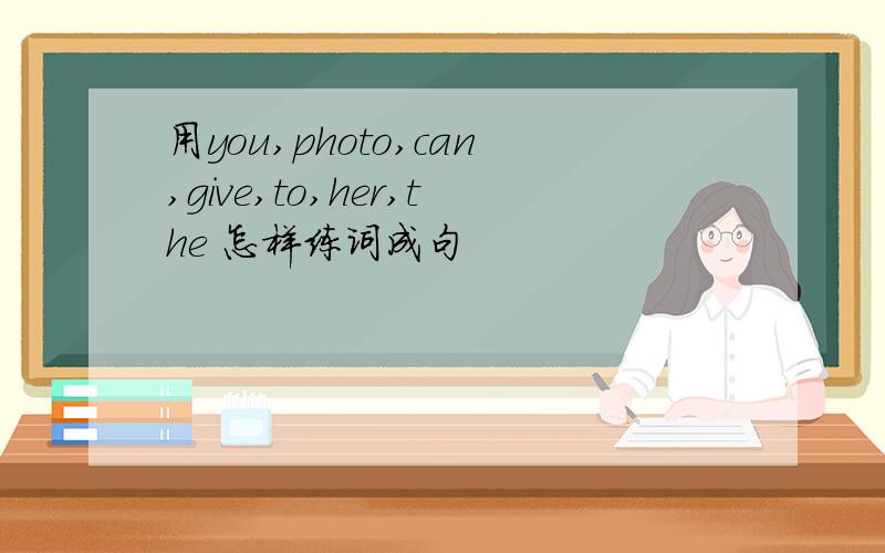 用you,photo,can,give,to,her,the 怎样练词成句