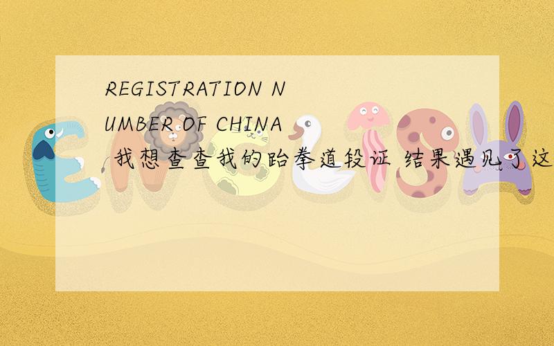 REGISTRATION NUMBER OF CHINA 我想查查我的跆拳道段证 结果遇见了这个词