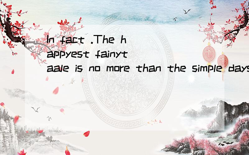 In fact .The happyest fainytaale is no more than the simple days wehave toge 是什么好意思啊