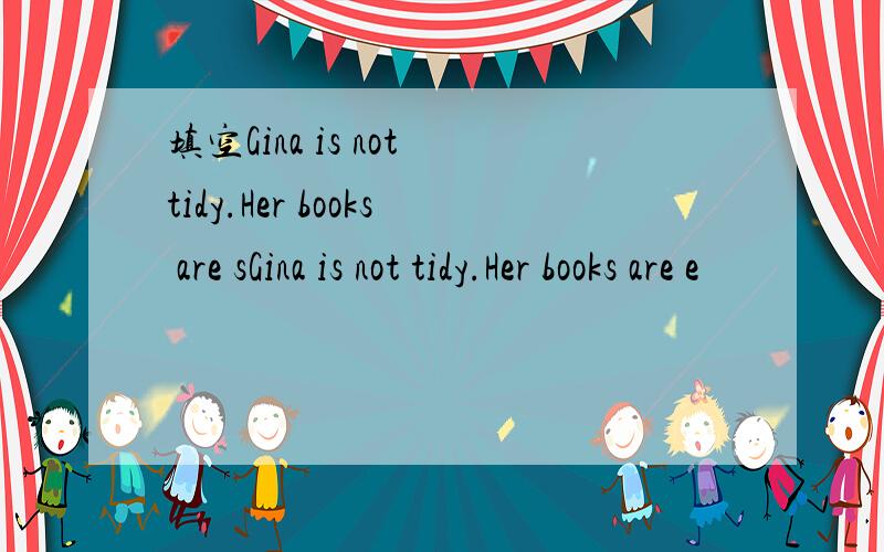 填空Gina is not tidy.Her books are sGina is not tidy.Her books are e
