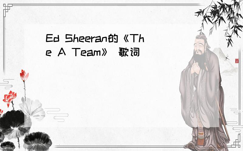 Ed Sheeran的《The A Team》 歌词