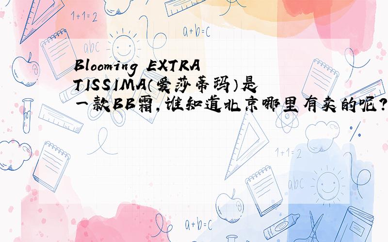Blooming EXTRATISSIMA（爱莎蒂玛）是一款BB霜，谁知道北京哪里有卖的呢？