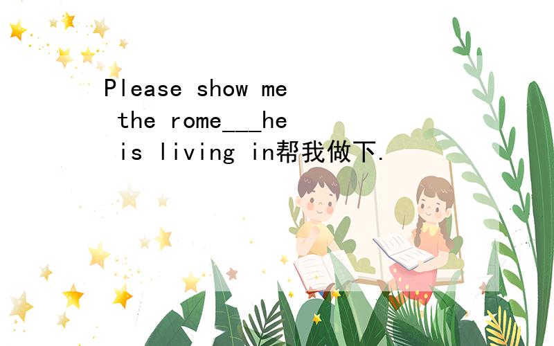 Please show me the rome___he is living in帮我做下.