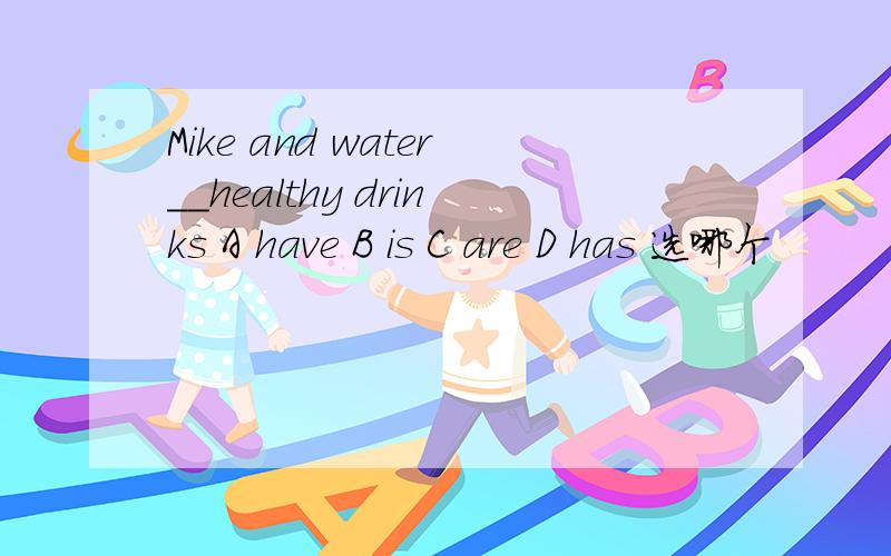 Mike and water__healthy drinks A have B is C are D has 选哪个