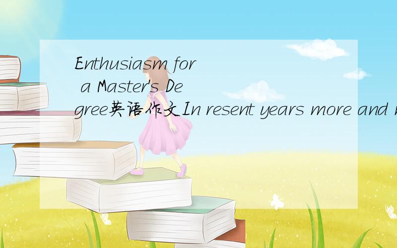 Enthusiasm for a Master's Degree英语作文In resent years more and more young people are pursuing a Master’s degree.What are your personal reasons if you happen to be one of them?分成五段,求高手给篇,发邮箱最好,妖仨起起仨八二